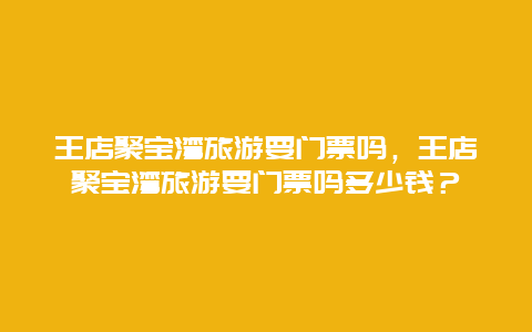 王店聚寶灣旅游要門票嗎，王店聚寶灣旅游要門票嗎多少錢？