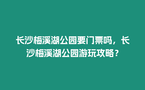 長沙梅溪湖公園要門票嗎，長沙梅溪湖公園游玩攻略？