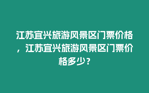 江蘇宜興旅游風(fēng)景區(qū)門票價(jià)格，江蘇宜興旅游風(fēng)景區(qū)門票價(jià)格多少？