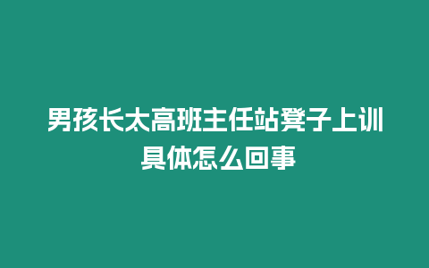 男孩長太高班主任站凳子上訓 具體怎么回事