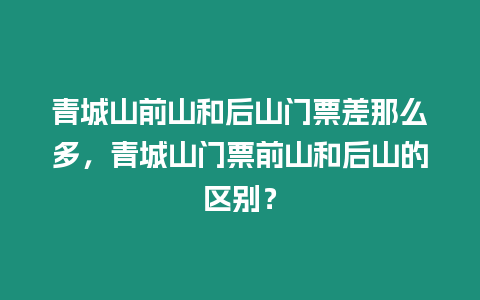 青城山前山和后山門票差那么多，青城山門票前山和后山的區別？