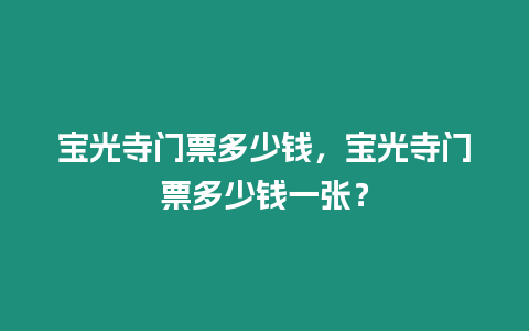 寶光寺門(mén)票多少錢(qián)，寶光寺門(mén)票多少錢(qián)一張？