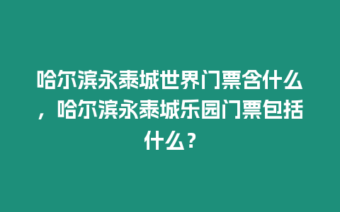 哈爾濱永泰城世界門票含什么，哈爾濱永泰城樂園門票包括什么？