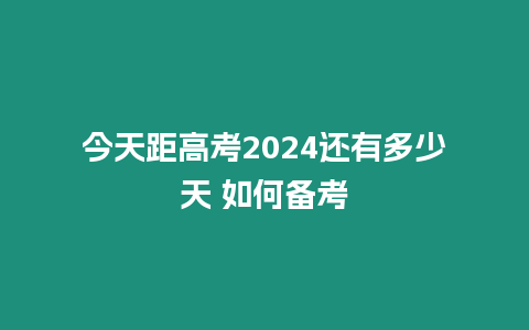 今天距高考2024還有多少天 如何備考