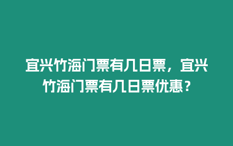 宜興竹海門票有幾日票，宜興竹海門票有幾日票優惠？