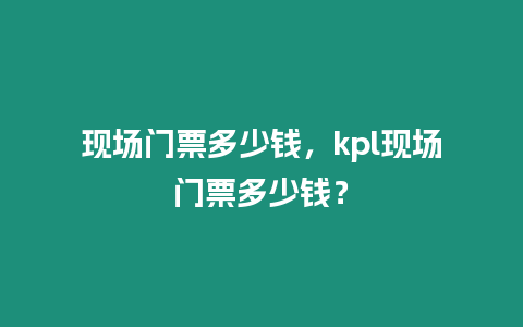 現場門票多少錢，kpl現場門票多少錢？