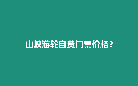 山峽游輪自費(fèi)門(mén)票價(jià)格？