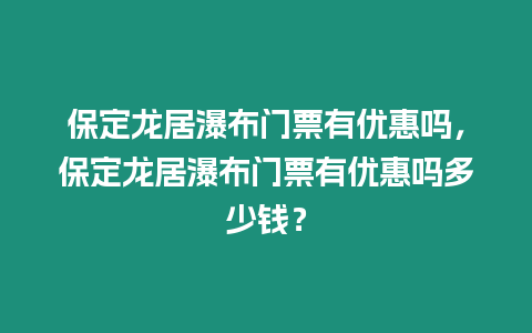 保定龍居瀑布門票有優(yōu)惠嗎，保定龍居瀑布門票有優(yōu)惠嗎多少錢？