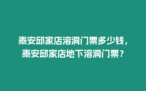 泰安邱家店溶洞門票多少錢，泰安邱家店地下溶洞門票？