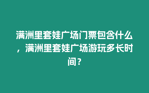 滿洲里套娃廣場門票包含什么，滿洲里套娃廣場游玩多長時間？