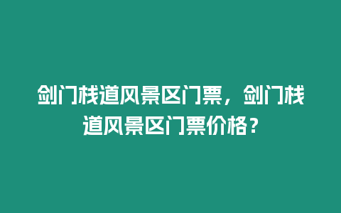 劍門棧道風(fēng)景區(qū)門票，劍門棧道風(fēng)景區(qū)門票價(jià)格？