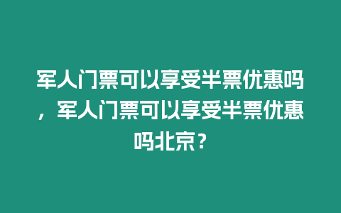 軍人門票可以享受半票優惠嗎，軍人門票可以享受半票優惠嗎北京？