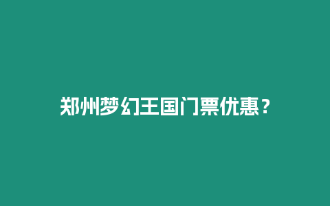 鄭州夢幻王國門票優惠？