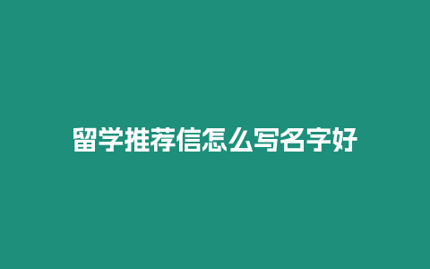 留學(xué)推薦信怎么寫(xiě)名字好