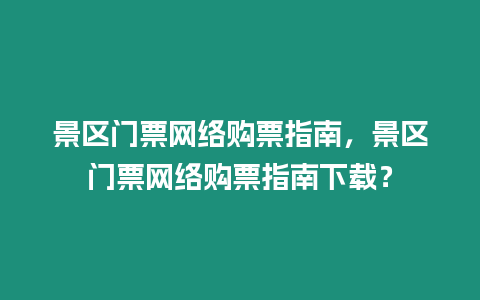 景區門票網絡購票指南，景區門票網絡購票指南下載？