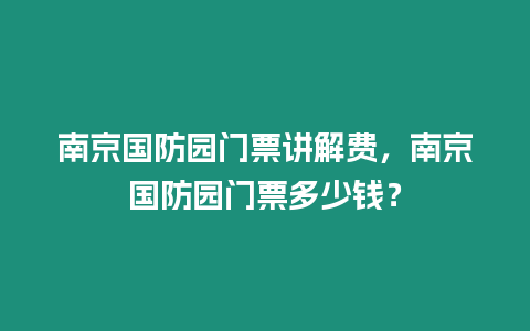 南京國防園門票講解費，南京國防園門票多少錢？