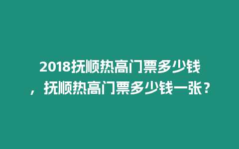 2018撫順熱高門票多少錢，撫順熱高門票多少錢一張？