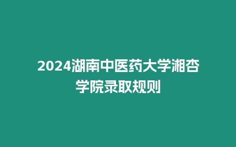 2024湖南中醫藥大學湘杏學院錄取規則