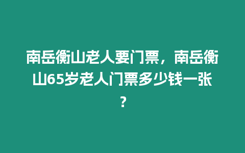 南岳衡山老人要門票，南岳衡山65歲老人門票多少錢一張？