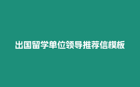 出國留學單位領導推薦信模板