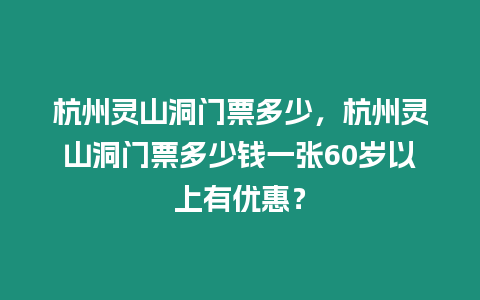 杭州靈山洞門票多少，杭州靈山洞門票多少錢一張60歲以上有優惠？