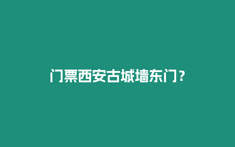 門票西安古城墻東門？