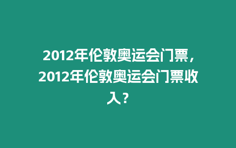 2012年倫敦奧運會門票，2012年倫敦奧運會門票收入？