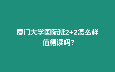 廈門大學國際班2+2怎么樣 值得讀嗎？