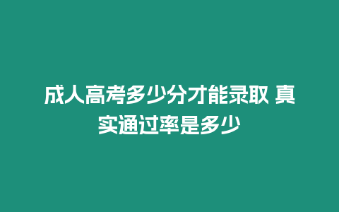 成人高考多少分才能錄取 真實通過率是多少