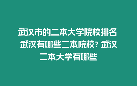 武漢市的二本大學(xué)院校排名 武漢有哪些二本院校? 武漢二本大學(xué)有哪些