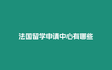 法國留學申請中心有哪些