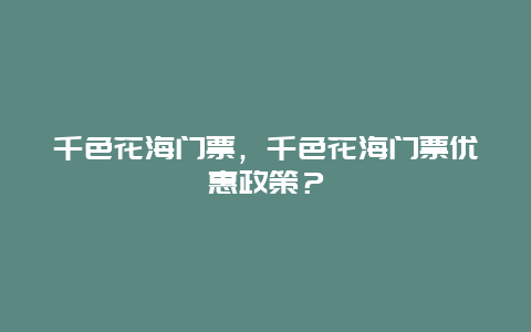 千色花海門票，千色花海門票優惠政策？