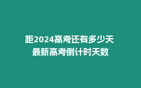 距2024高考還有多少天 最新高考倒計(jì)時(shí)天數(shù)