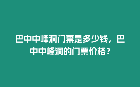 巴中中峰洞門票是多少錢，巴中中峰洞的門票價(jià)格？