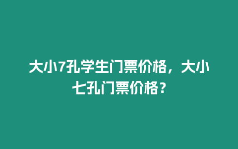 大小7孔學生門票價格，大小七孔門票價格？