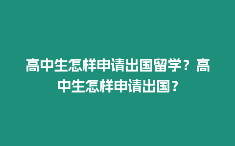 高中生怎樣申請出國留學？高中生怎樣申請出國？