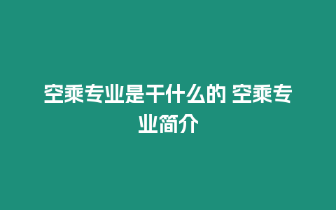 空乘專業是干什么的 空乘專業簡介