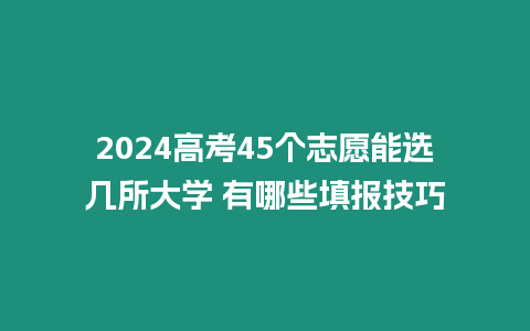 2024高考45個(gè)志愿能選幾所大學(xué) 有哪些填報(bào)技巧