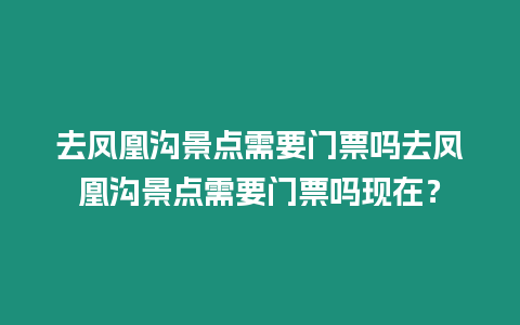 去鳳凰溝景點需要門票嗎去鳳凰溝景點需要門票嗎現在？