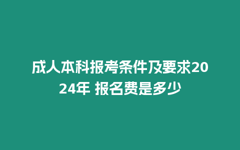 成人本科報(bào)考條件及要求2024年 報(bào)名費(fèi)是多少