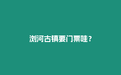 瀏河古鎮要門票哇？