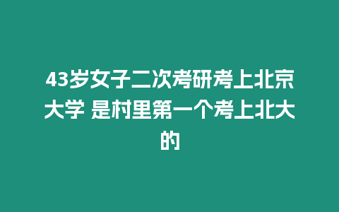 43歲女子二次考研考上北京大學 是村里第一個考上北大的