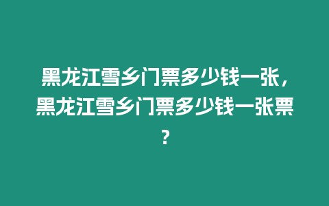 黑龍江雪鄉(xiāng)門票多少錢一張，黑龍江雪鄉(xiāng)門票多少錢一張票？