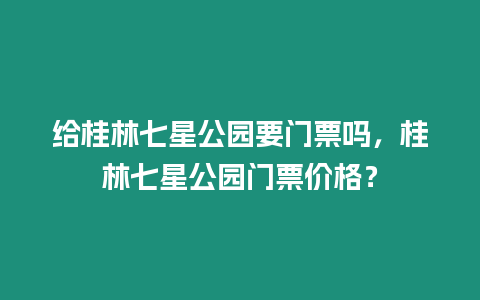 給桂林七星公園要門票嗎，桂林七星公園門票價格？