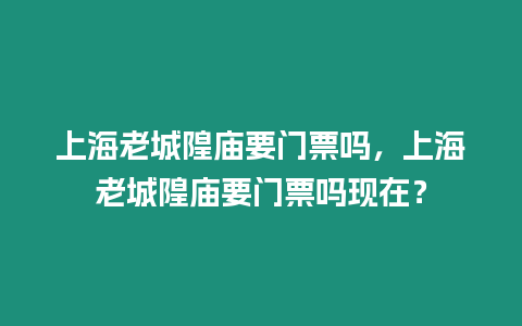 上海老城隍廟要門票嗎，上海老城隍廟要門票嗎現在？