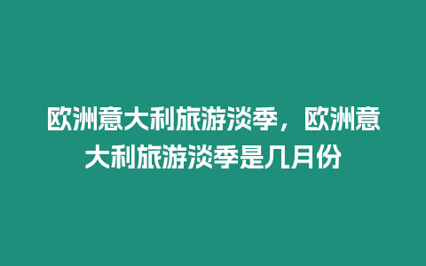 歐洲意大利旅游淡季，歐洲意大利旅游淡季是幾月份