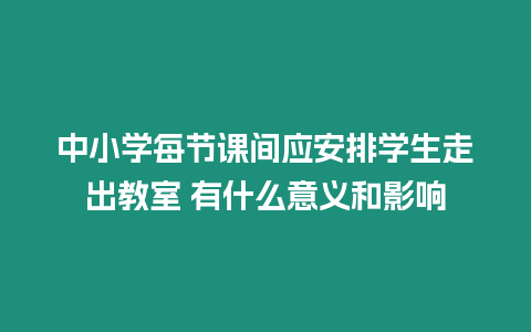 中小學每節課間應安排學生走出教室 有什么意義和影響