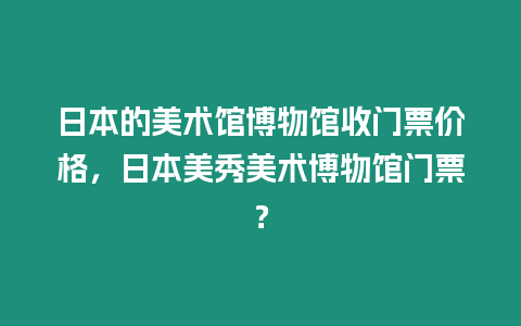 日本的美術館博物館收門票價格，日本美秀美術博物館門票？