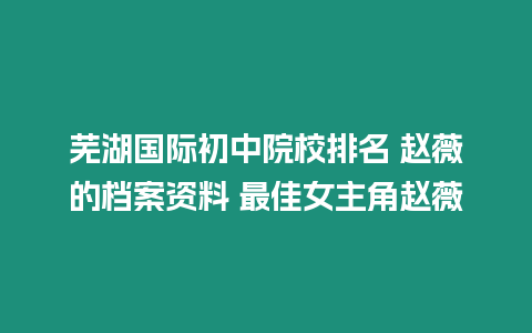 蕪湖國際初中院校排名 趙薇的檔案資料 最佳女主角趙薇