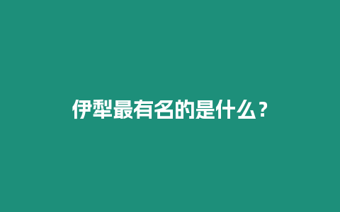 伊犁最有名的是什么？